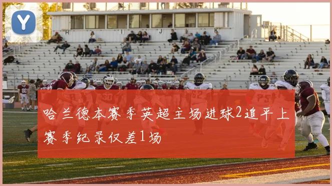 哈兰德本赛季英超主场进球2追平上赛季纪录仅差1场