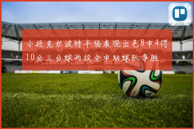 小迈克尔波特半场表现出色8中4得10分三分球两投全中助球队争胜