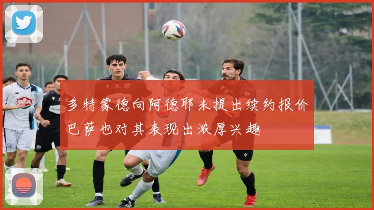 多特蒙德向阿德耶米提出续约报价巴萨也对其表现出浓厚兴趣