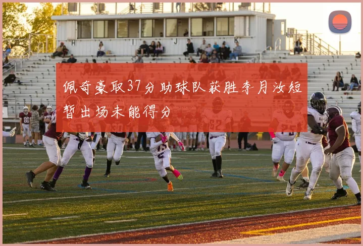佩奇豪取37分助球队获胜李月汝短暂出场未能得分