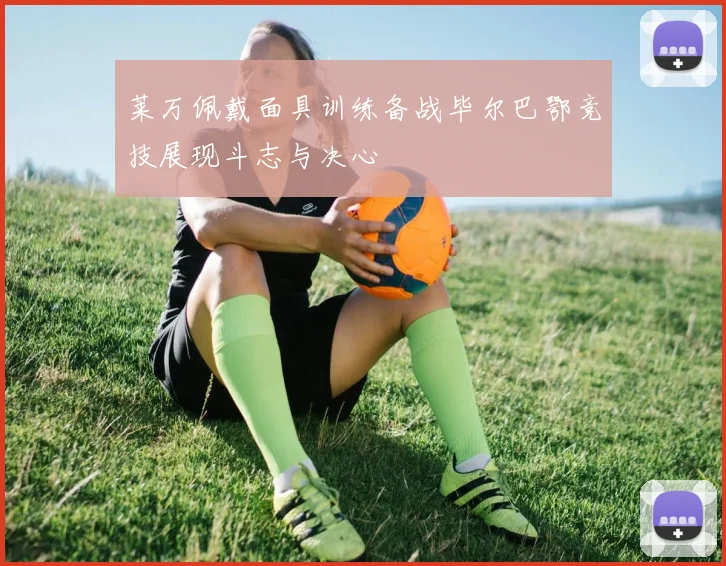 莱万佩戴面具训练备战毕尔巴鄂竞技展现斗志与决心