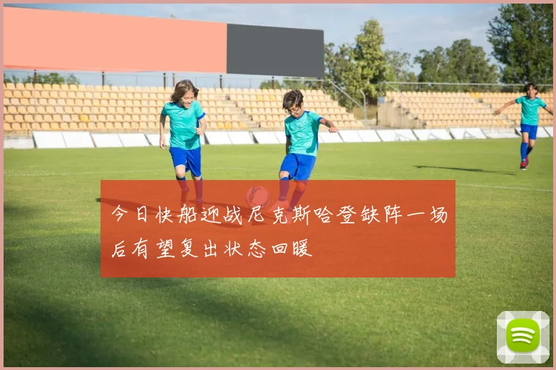 今日快船迎战尼克斯哈登缺阵一场后有望复出状态回暖