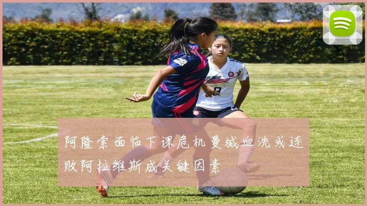 阿隆索面临下课危机曼城血洗或连败阿拉维斯成关键因素